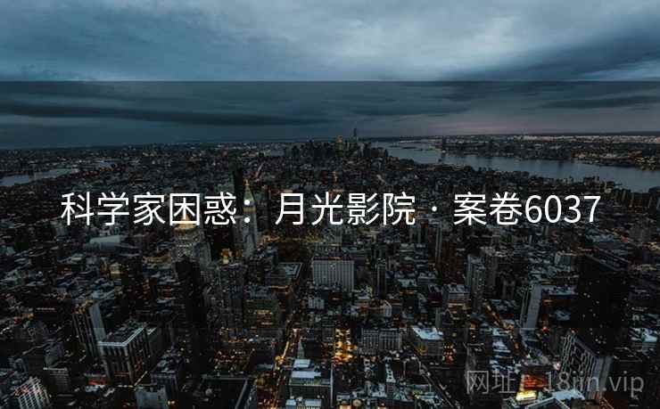 科学家困惑：月光影院 · 案卷6037  第2张