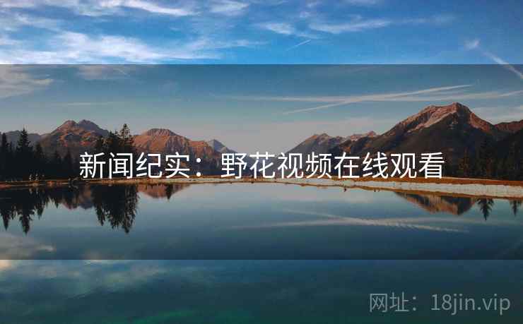 新闻纪实：野花视频在线观看  第2张