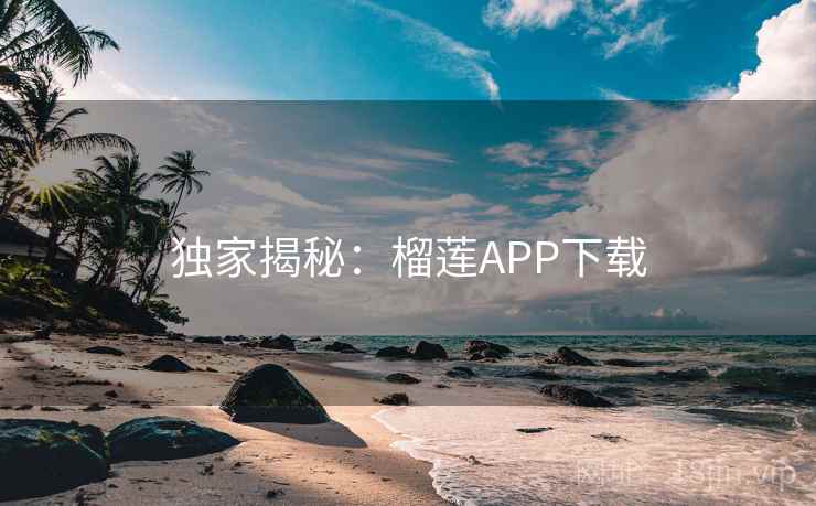 独家揭秘：榴莲APP下载