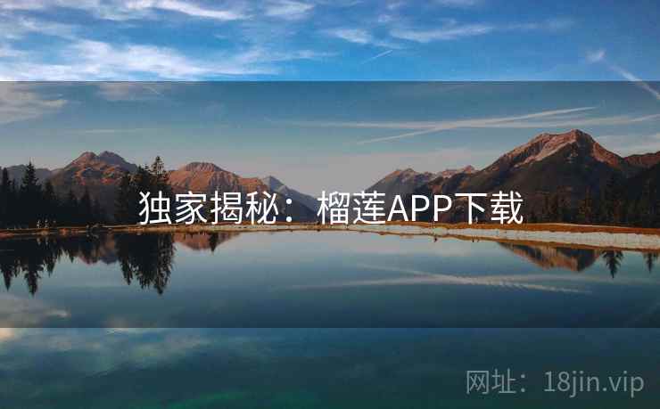 独家揭秘：榴莲APP下载  第2张