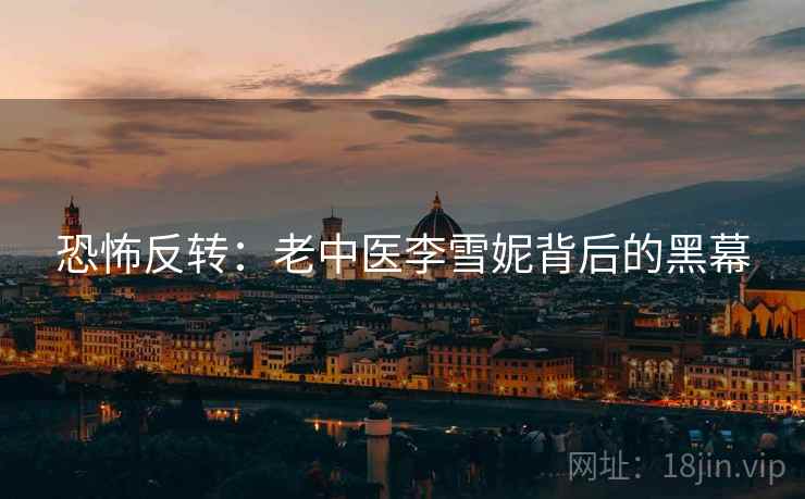 恐怖反转：老中医李雪妮背后的黑幕  第2张