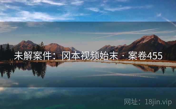 未解案件：冈本视频始末 · 案卷455