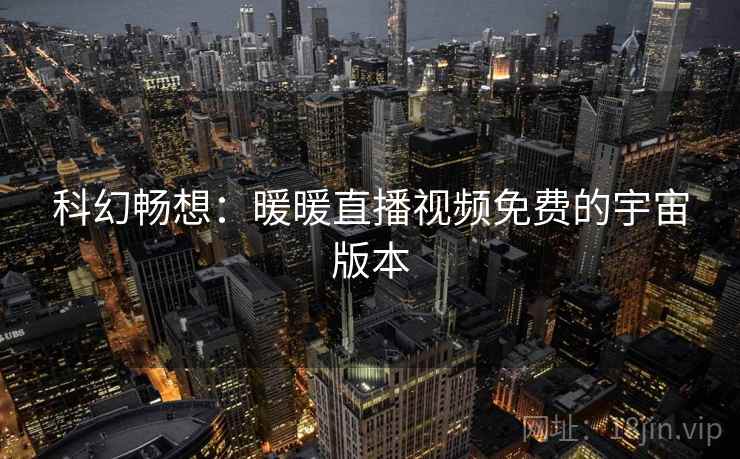 科幻畅想：暖暖直播视频免费的宇宙版本