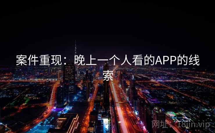 案件重现：晚上一个人看的APP的线索  第2张