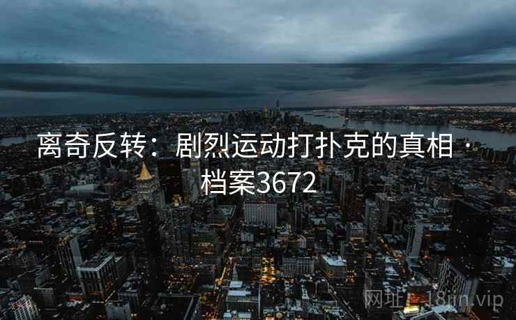 离奇反转：剧烈运动打扑克的真相 · 档案3672  第2张