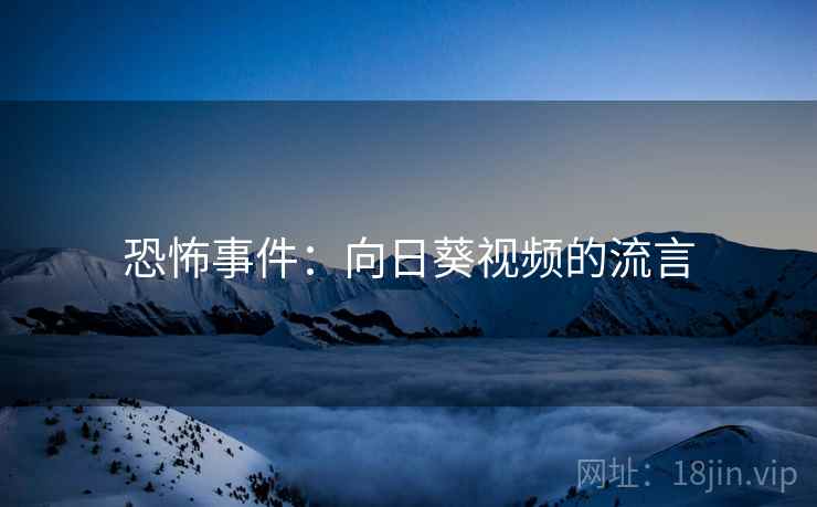 恐怖事件：向日葵视频的流言