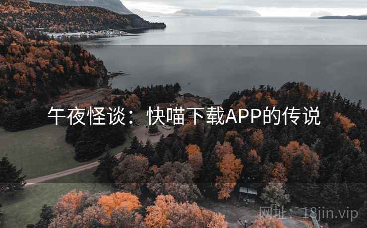 午夜怪谈：快喵下载APP的传说