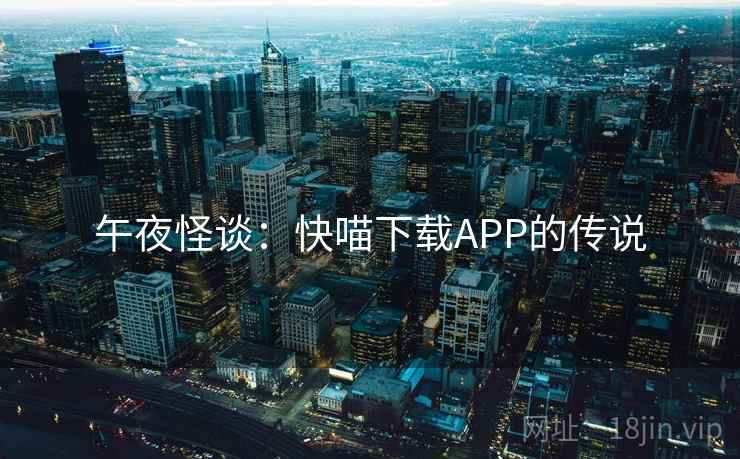 午夜怪谈：快喵下载APP的传说  第2张