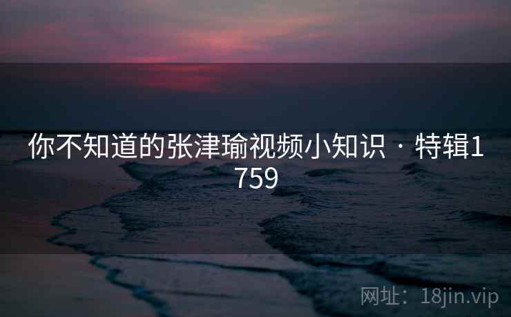 你不知道的张津瑜视频小知识 · 特辑1759  第2张