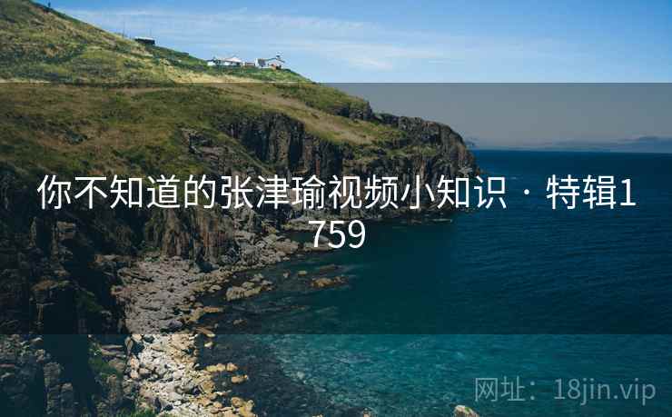 你不知道的张津瑜视频小知识 · 特辑1759