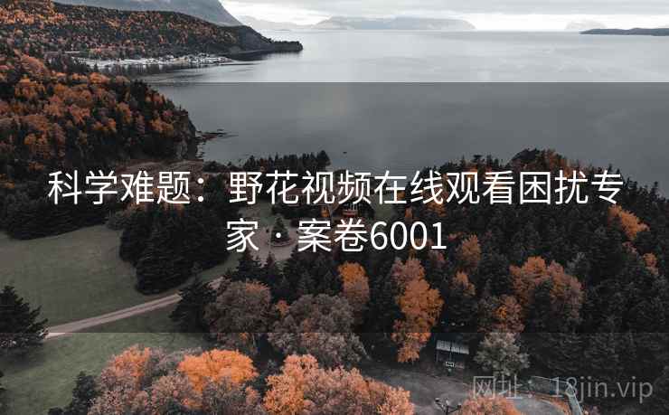 科学难题：野花视频在线观看困扰专家 · 案卷6001  第2张