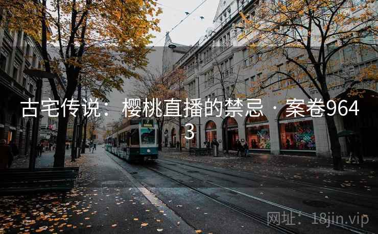 古宅传说：樱桃直播的禁忌 · 案卷9643