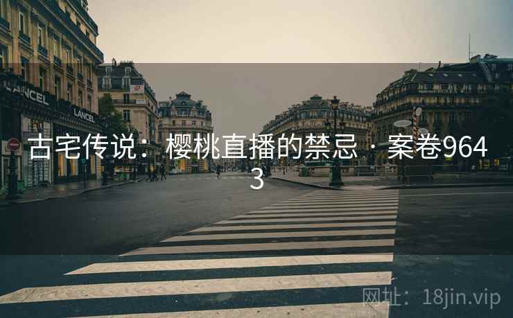 古宅传说：樱桃直播的禁忌 · 案卷9643  第2张