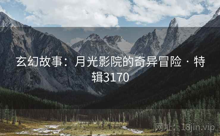 玄幻故事：月光影院的奇异冒险 · 特辑3170