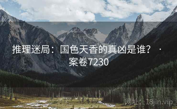 推理迷局：国色天香的真凶是谁？ · 案卷7230