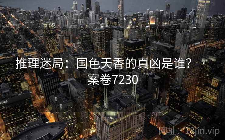 推理迷局：国色天香的真凶是谁？ · 案卷7230  第2张