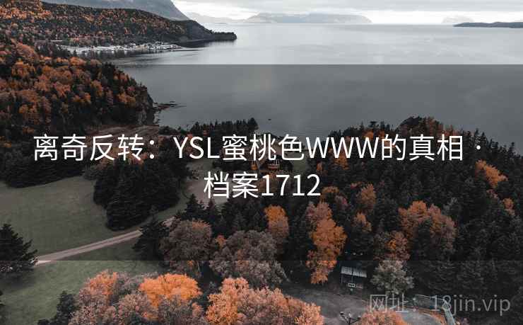 离奇反转：YSL蜜桃色WWW的真相 · 档案1712