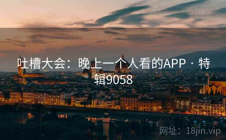 吐槽大会：晚上一个人看的APP · 特辑9058  第2张