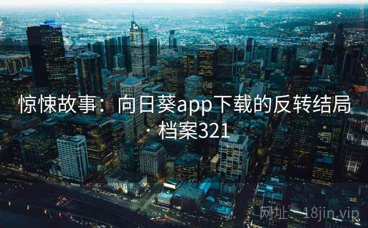 惊悚故事：向日葵app下载的反转结局 · 档案321