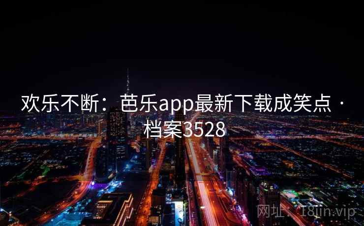 欢乐不断:芭乐app最新下载成笑点 · 档案3528 第1张 欢乐不断:芭乐app最新下载成笑点 · 档案3528 第1张