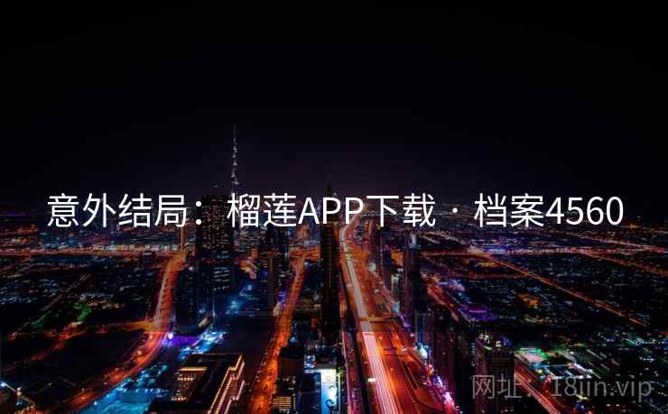 意外结局：榴莲APP下载 · 档案4560  第1张