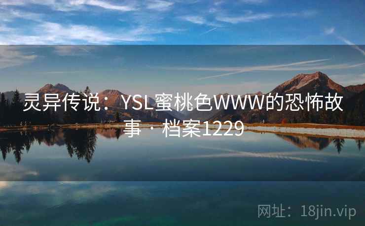 灵异传说:YSL蜜桃色WWW的恐怖故事 · 档案1229 第2张 灵异传说:YSL蜜桃色WWW的恐怖故事 · 档案1229 第2张