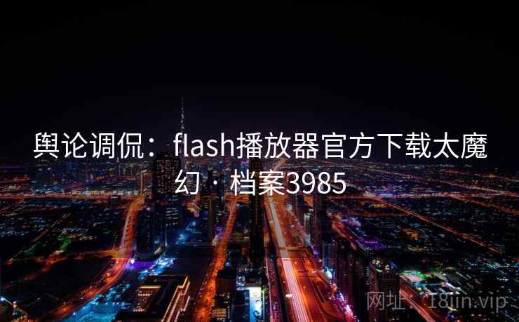 舆论调侃:flash播放器官方下载太魔幻 · 档案3985 第1张 舆论调侃:flash播放器官方下载太魔幻 · 档案3985 第1张