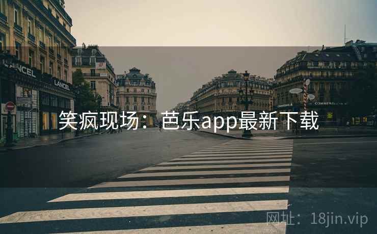 笑疯现场：芭乐app最新下载  第2张