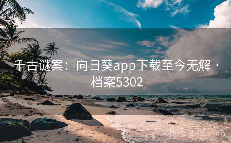 千古谜案:向日葵app下载至今无解 · 档案5302 第2张 千古谜案:向日葵app下载至今无解 · 档案5302 第2张