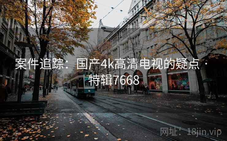 案件追踪:国产4k高清电视的疑点 · 特辑7668 第1张 案件追踪:国产4k高清电视的疑点 · 特辑7668 第1张