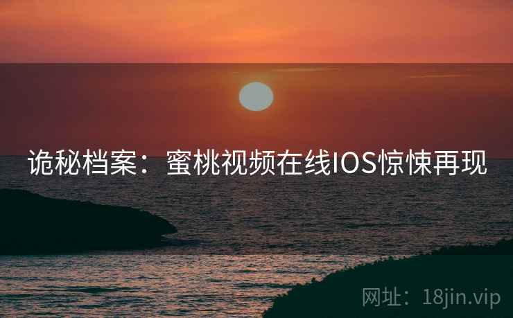 诡秘档案:蜜桃视频在线IOS惊悚再现 第2张 诡秘档案:蜜桃视频在线IOS惊悚再现 第2张