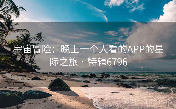 宇宙冒险：晚上一个人看的APP的星际之旅 · 特辑6796