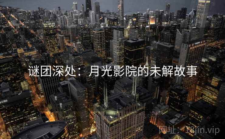 谜团深处:月光影院的未解故事 第1张 谜团深处:月光影院的未解故事 第1张
