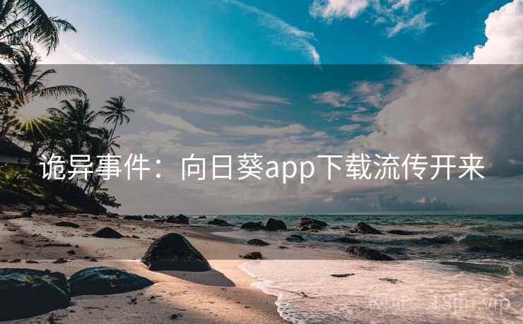 诡异事件:向日葵app下载流传开来 第2张 诡异事件:向日葵app下载流传开来 第2张