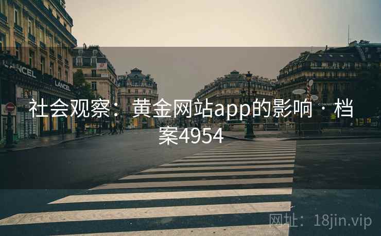 社会观察:黄金网站app的影响 · 档案4954 第1张 社会观察:黄金网站app的影响 · 档案4954 第1张