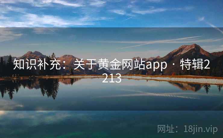 知识补充:关于黄金网站app · 特辑2213 第2张 知识补充:关于黄金网站app · 特辑2213 第2张