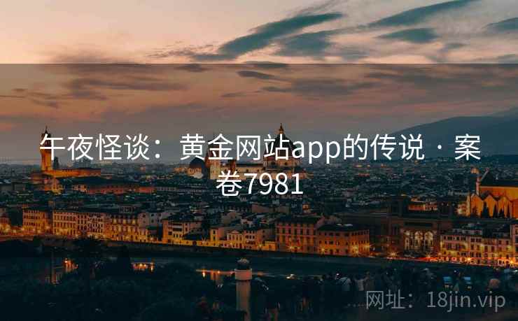 午夜怪谈:黄金网站app的传说 · 案卷7981 第1张 午夜怪谈:黄金网站app的传说 · 案卷7981 第1张
