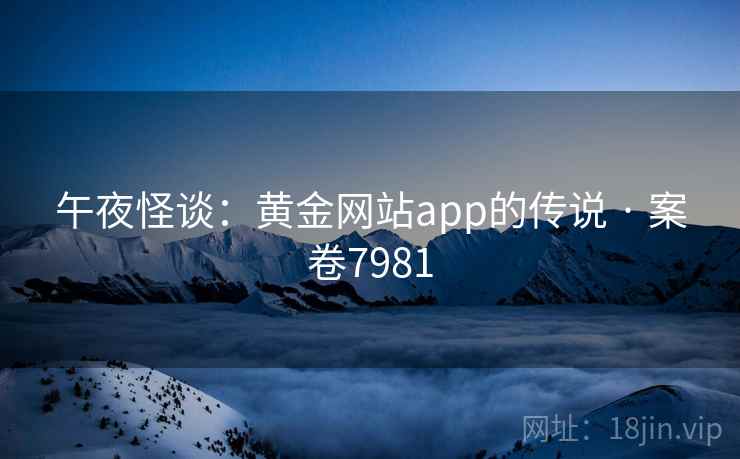 午夜怪谈:黄金网站app的传说 · 案卷7981 第2张 午夜怪谈:黄金网站app的传说 · 案卷7981 第2张