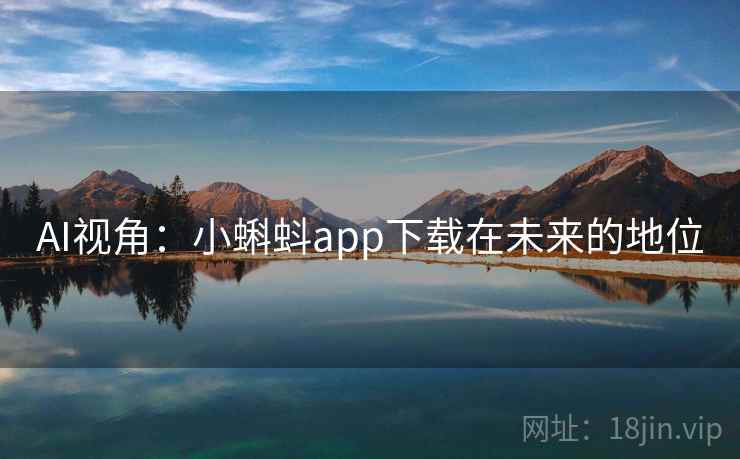 AI视角:小蝌蚪app下载在未来的地位 第1张 AI视角:小蝌蚪app下载在未来的地位 第1张