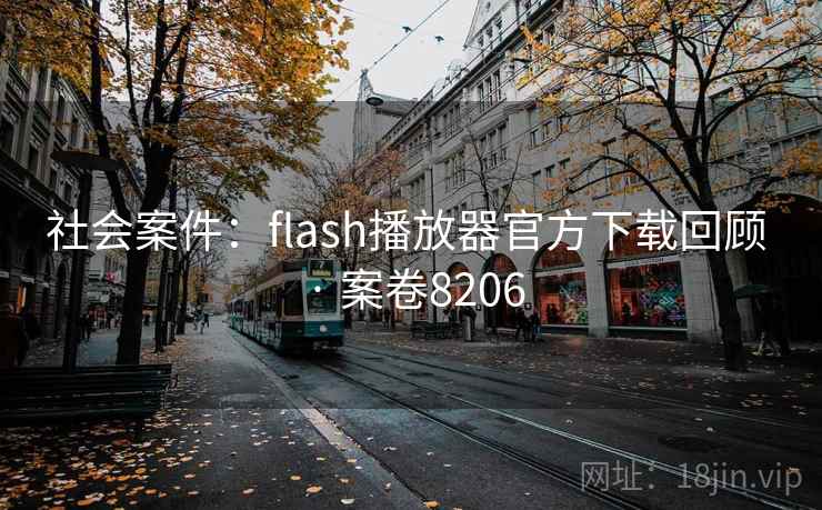社会案件:flash播放器官方下载回顾 · 案卷8206 第1张 社会案件:flash播放器官方下载回顾 · 案卷8206 第1张