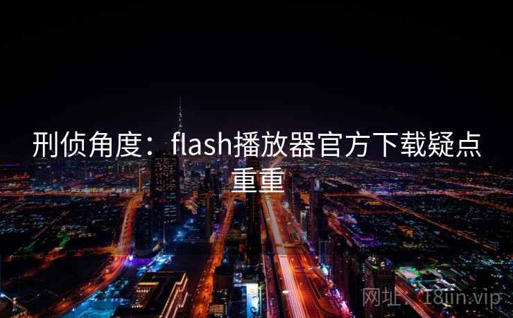 刑侦角度：flash播放器官方下载疑点重重  第2张