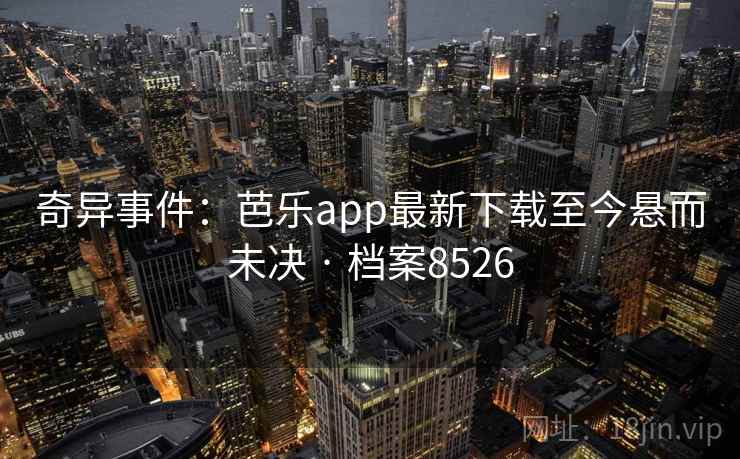奇异事件:芭乐app最新下载至今悬而未决 · 档案8526 第2张 奇异事件:芭乐app最新下载至今悬而未决 · 档案8526 第2张
