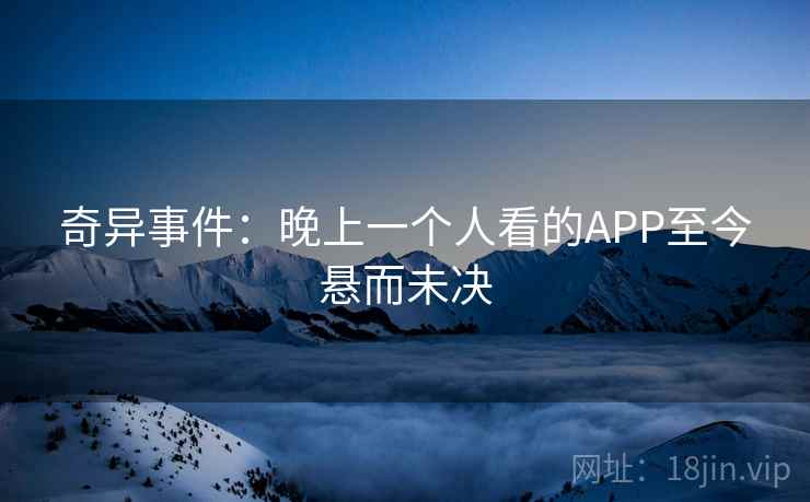 奇异事件:晚上一个人看的APP至今悬而未决 第2张 奇异事件:晚上一个人看的APP至今悬而未决 第2张