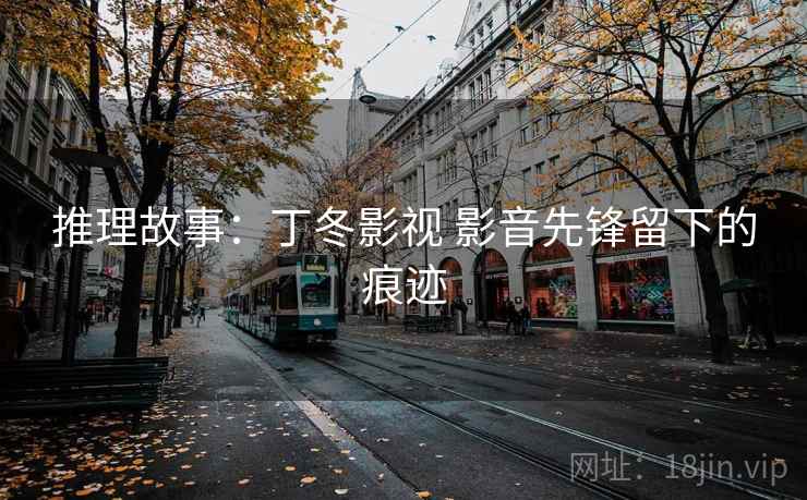 推理故事:丁冬影视 影音先锋留下的痕迹 第2张 推理故事:丁冬影视 影音先锋留下的痕迹 第2张