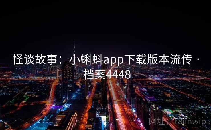 怪谈故事:小蝌蚪app下载版本流传 · 档案4448 第2张 怪谈故事:小蝌蚪app下载版本流传 · 档案4448 第2张