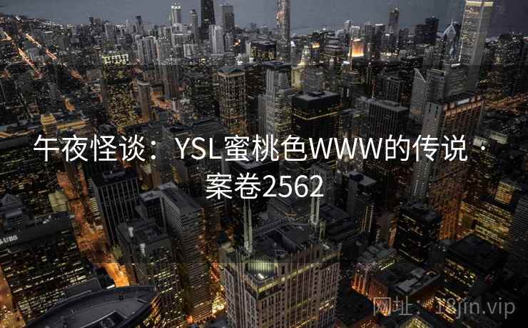 午夜怪谈：YSL蜜桃色WWW的传说 · 案卷2562  第2张