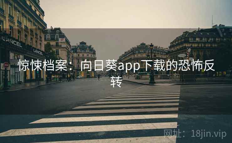 惊悚档案：向日葵app下载的恐怖反转  第1张