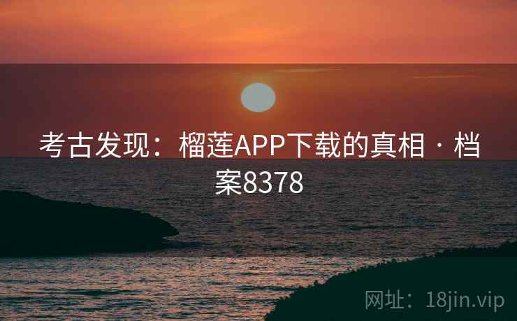 考古发现:榴莲APP下载的真相 · 档案8378 第2张 考古发现:榴莲APP下载的真相 · 档案8378 第2张