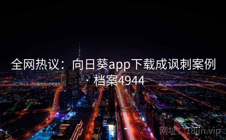 全网热议：向日葵app下载成讽刺案例 · 档案4944  第1张