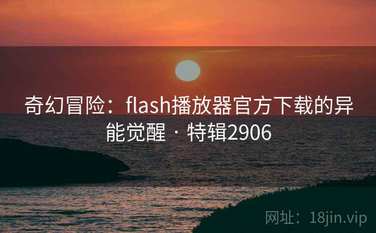 奇幻冒险：flash播放器官方下载的异能觉醒 · 特辑2906  第2张